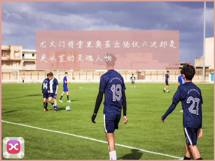尤文门将索里奥虽出场仅六次却是更衣室的灵魂人物