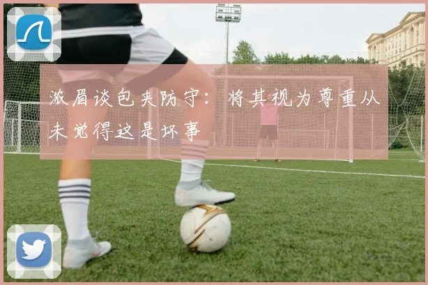 浓眉谈包夹防守：将其视为尊重从未觉得这是坏事