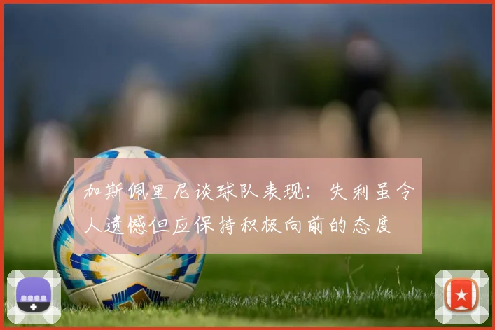 加斯佩里尼谈球队表现：失利虽令人遗憾但应保持积极向前的态度
