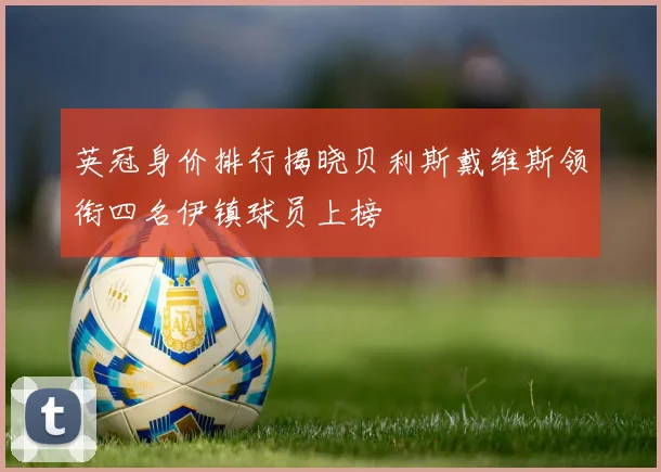 英冠身价排行揭晓贝利斯戴维斯领衔四名伊镇球员上榜