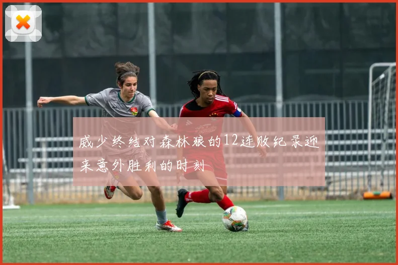 威少终结对森林狼的12连败纪录迎来意外胜利的时刻