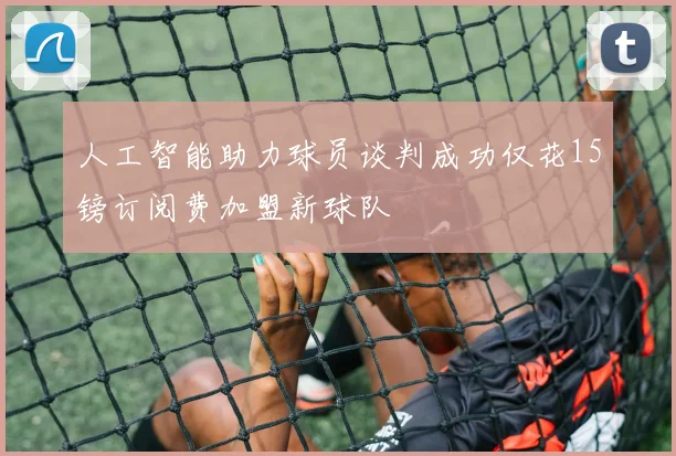 人工智能助力球员谈判成功仅花15镑订阅费加盟新球队