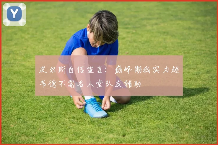 皮尔斯自信宣言：巅峰期我实力超韦德不需名人堂队友辅助