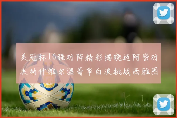 美冠杯16强对阵精彩揭晓迈阿密对决纳什维尔温哥华白浪挑战西雅图海湾人