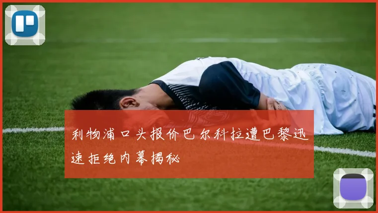 利物浦口头报价巴尔科拉遭巴黎迅速拒绝内幕揭秘
