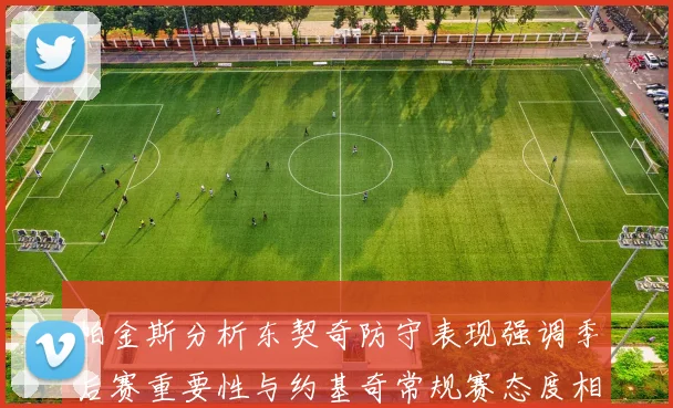 帕金斯分析东契奇防守表现强调季后赛重要性与约基奇常规赛态度相似