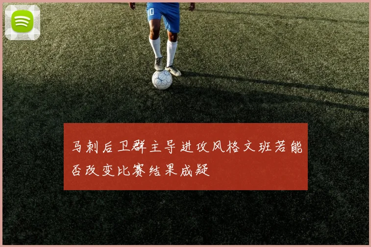 马刺后卫群主导进攻风格文班若能否改变比赛结果成疑