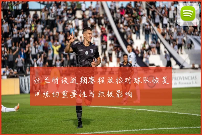 杜兰特谈近期赛程放松对球队恢复训练的重要性与积极影响