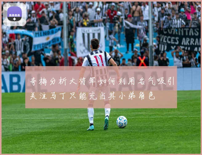 夸梅分析大将军如何利用名气吸引关注马丁只能充当其小弟角色