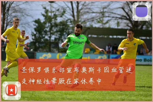 圣保罗俱乐部宣布奥斯卡因血管迷走神经性晕厥在家休养中