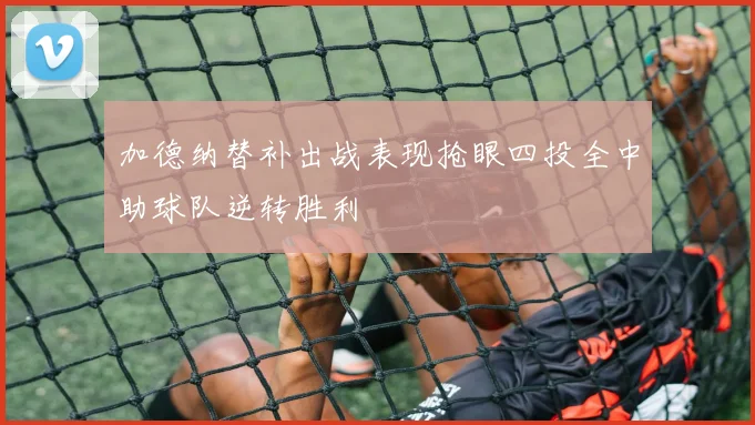 加德纳替补出战表现抢眼四投全中助球队逆转胜利