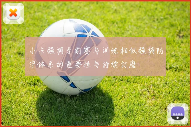 小卡强调季前赛与训练相似强调防守体系的重要性与持续打磨