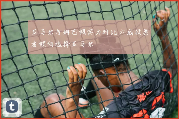 亚马尔与姆巴佩实力对比六成投票者倾向选择亚马尔