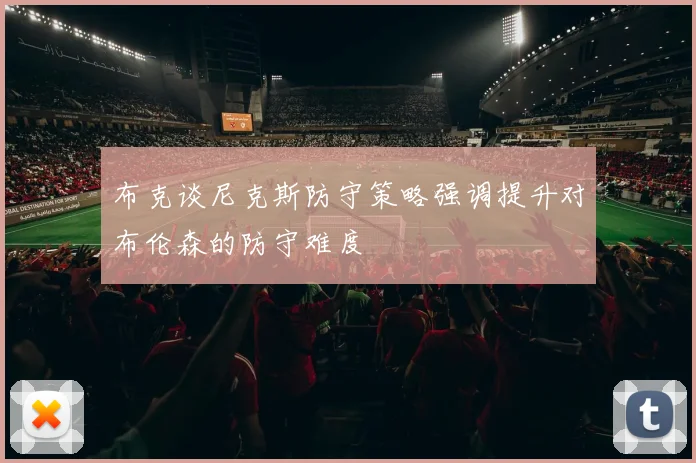布克谈尼克斯防守策略强调提升对布伦森的防守难度