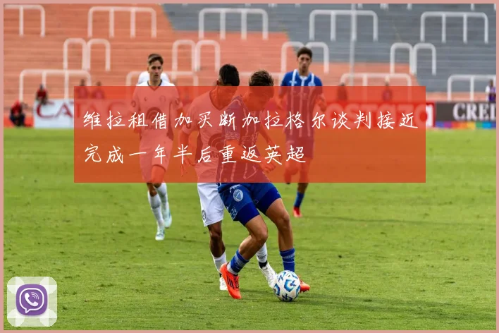 维拉租借加买断加拉格尔谈判接近完成一年半后重返英超